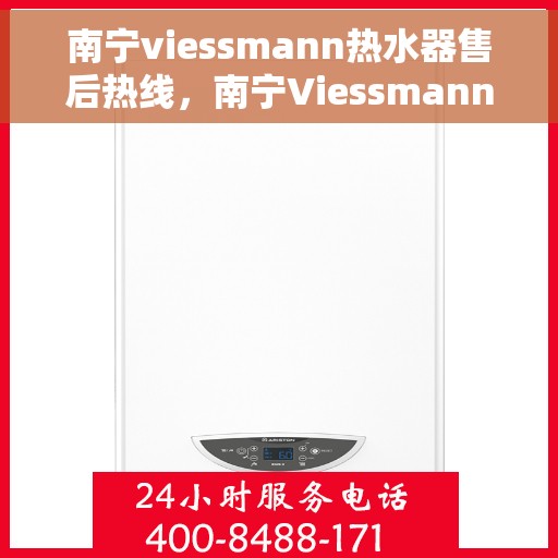 南宁viessmann热水器售后热线，南宁Viessmann热水器售后服务热线，专业解决您的热水器问题