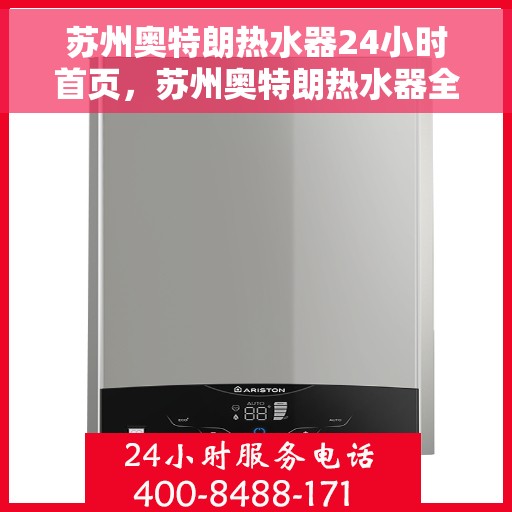 苏州奥特朗热水器24小时首页，苏州奥特朗热水器全天候服务，首页全解析