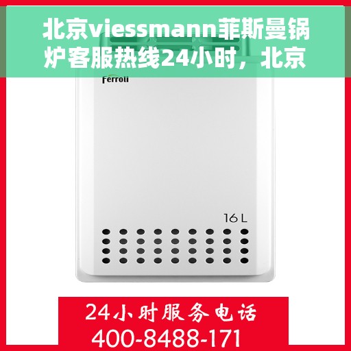 北京viessmann菲斯曼锅炉客服热线24小时，北京Viessmann菲斯曼锅炉全天候客服热线，专业解答，温暖无忧