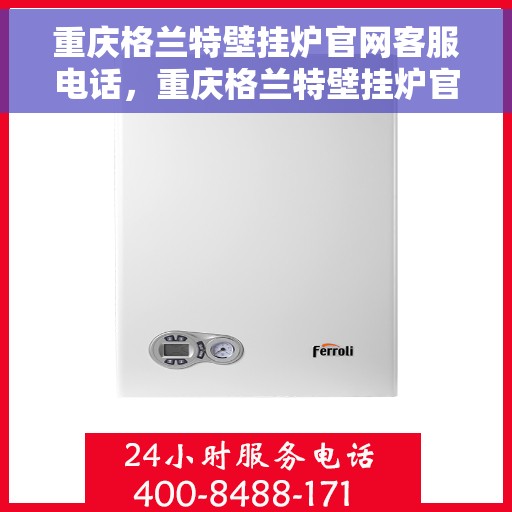 重庆格兰特壁挂炉官网客服电话，重庆格兰特壁挂炉官网客服热线，专业解答，贴心服务