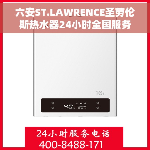 六安ST.LAWRENCE圣劳伦斯热水器24小时全国服务中心，六安ST.LAWRENCE圣劳伦斯热水器全天候全国服务热线