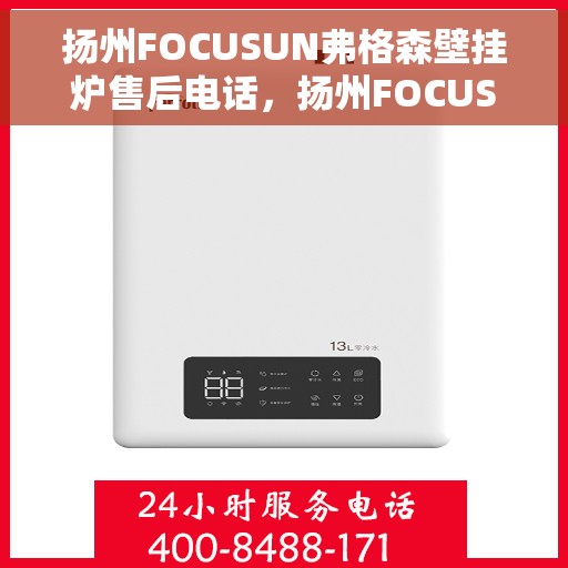 扬州FOCUSUN弗格森壁挂炉售后电话，扬州FOCUSUN弗格森壁挂炉售后服务热线及电话详解