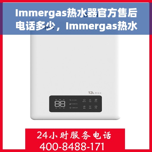 Immergas热水器官方售后电话多少，Immergas热水器售后电话专线解析，专业售后，贴心服务！