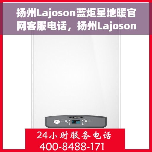 扬州Lajoson蓝炬星地暖官网客服电话，扬州Lajoson蓝炬星地暖官网客服热线电话
