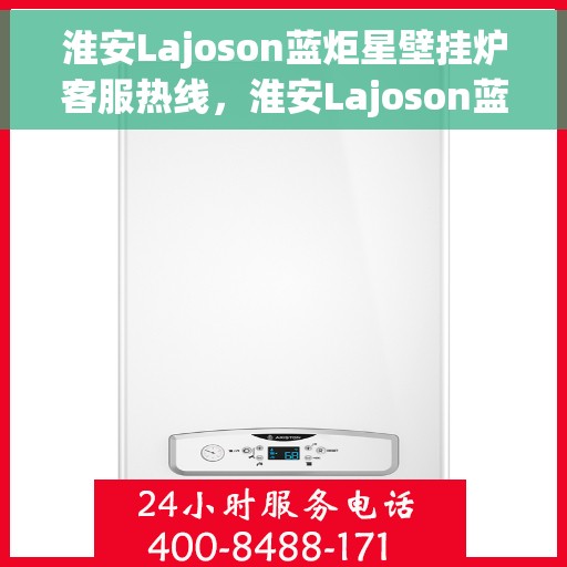 淮安Lajoson蓝炬星壁挂炉客服热线，淮安Lajoson蓝炬星壁挂炉客服热线，专业团队为您提供贴心服务