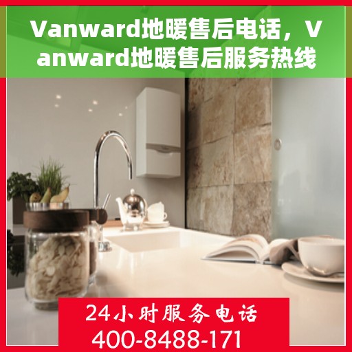 Vanward地暖售后电话，Vanward地暖售后服务热线及电话指南
