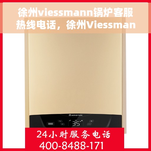 徐州viessmann锅炉客服热线电话，徐州Viessmann锅炉客服热线电话公布，专业解答您的疑问！