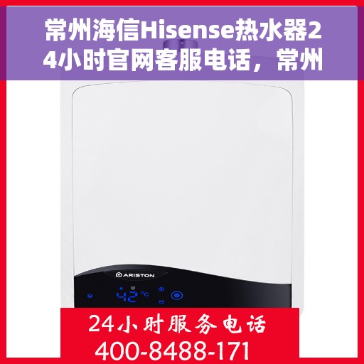 常州海信Hisense热水器24小时官网客服电话，常州海信Hisense热水器全天候官方客服热线，快速解决您的疑问与需求。