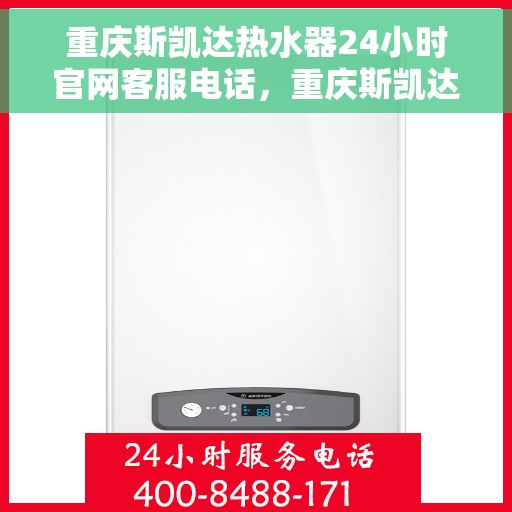 重庆斯凯达热水器24小时官网客服电话，重庆斯凯达热水器全天候官方客服热线，贴心服务，随时解答您的疑问。