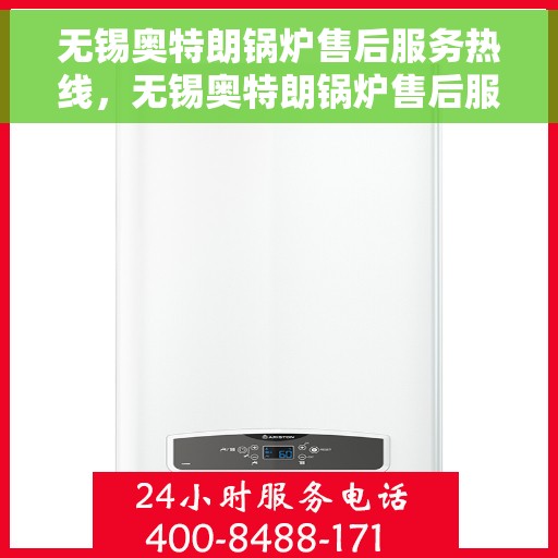 无锡奥特朗锅炉售后服务热线，无锡奥特朗锅炉售后服务热线，专业团队，贴心服务，全天候保障您的锅炉运行无忧！