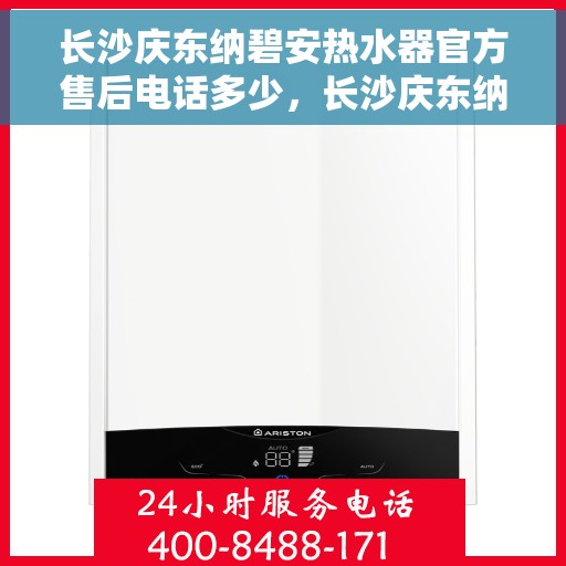 长沙庆东纳碧安热水器官方售后电话多少，长沙庆东纳碧安热水器官方售后电话及维修服务详解