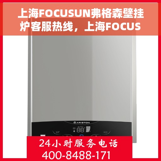 上海FOCUSUN弗格森壁挂炉客服热线，上海FOCUSUN弗格森壁挂炉客服热线，专业团队为您解答疑问，贴心服务温暖您的家。