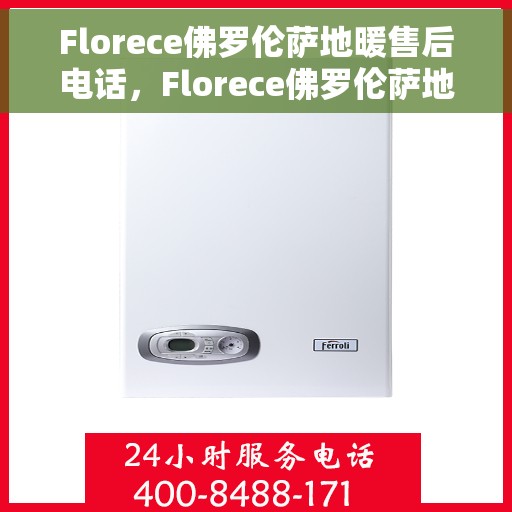 Florece佛罗伦萨地暖售后电话，Florece佛罗伦萨地暖售后服务热线公布，专业解决您的温暖问题！