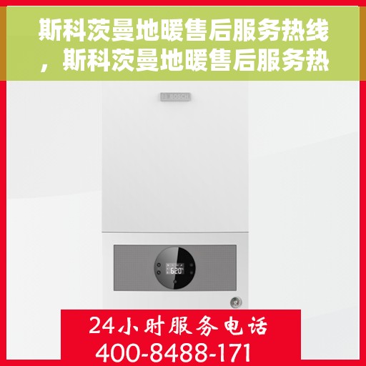 斯科茨曼地暖售后服务热线，斯科茨曼地暖售后服务热线，专业团队，温暖您的生活
