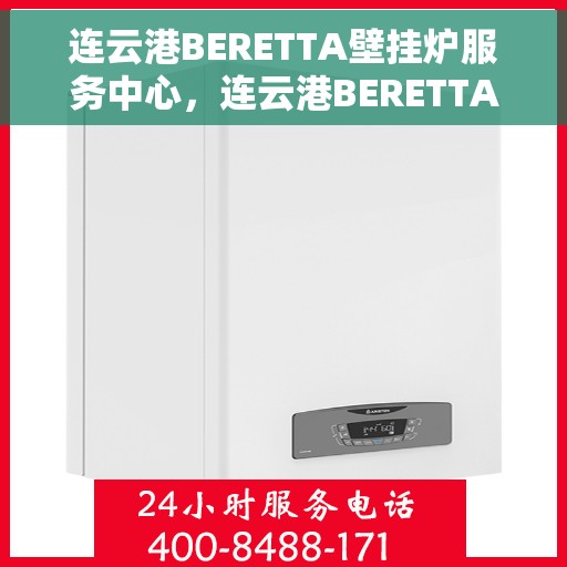 连云港BERETTA壁挂炉服务中心，连云港BERETTA壁挂炉专业服务中心，高效维修与优质服务之选