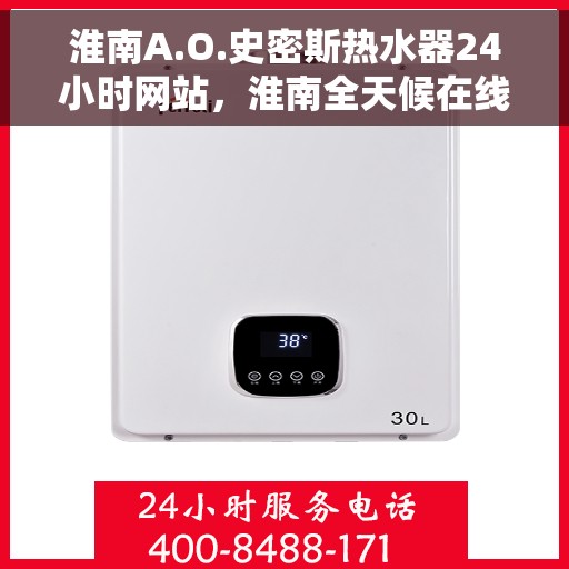 淮南A.O.史密斯热水器24小时网站，淮南全天候在线，A.O.史密斯热水器官网服务站点