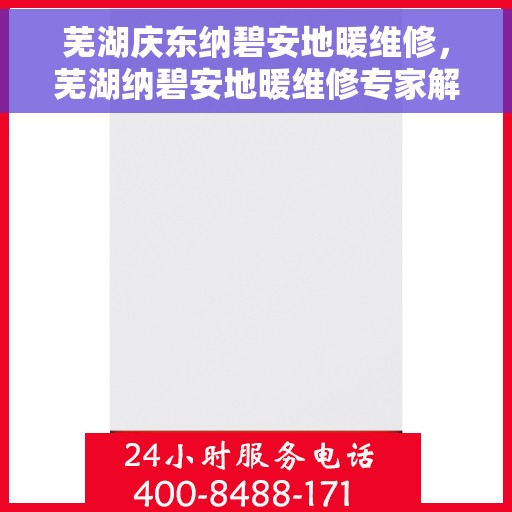 芜湖庆东纳碧安地暖维修，芜湖纳碧安地暖维修专家解析，庆东纳碧安地暖故障与解决方案