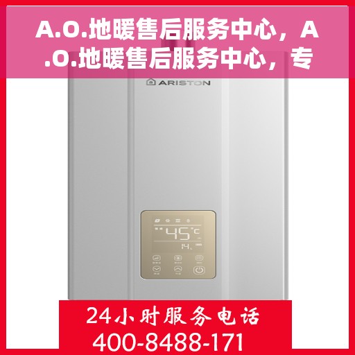 A.O.地暖售后服务中心，A.O.地暖售后服务中心，专业维修，贴心服务