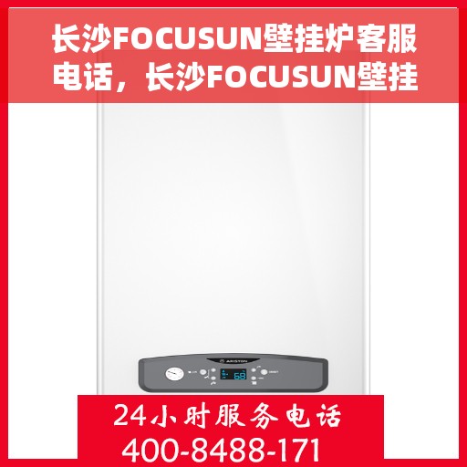长沙FOCUSUN壁挂炉客服电话，长沙FOCUSUN壁挂炉客服热线及售后服务电话