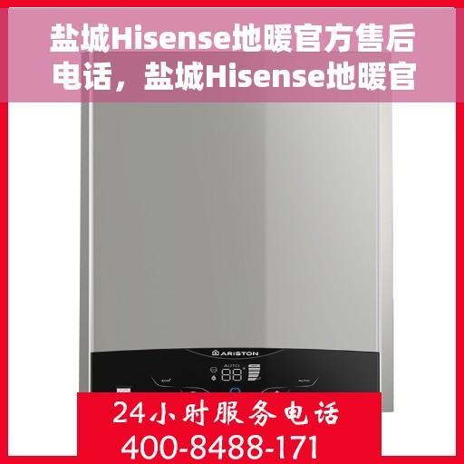 盐城Hisense地暖官方售后电话，盐城Hisense地暖官方售后专业联系电话