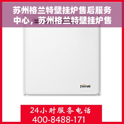 苏州格兰特壁挂炉售后服务中心，苏州格兰特壁挂炉售后服务中心，专业维修与贴心服务团队