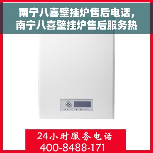 南宁八喜壁挂炉售后电话，南宁八喜壁挂炉售后服务热线及电话查询