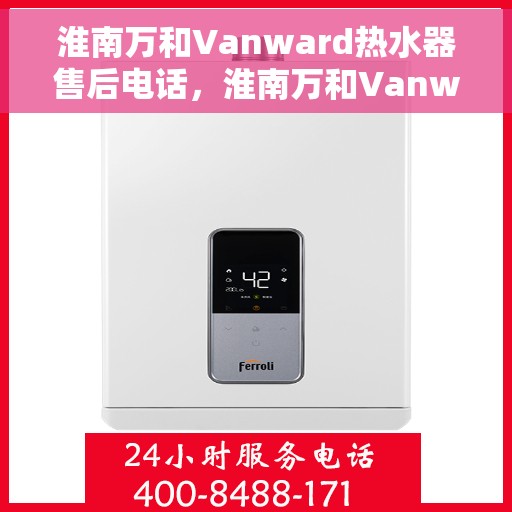 淮南万和Vanward热水器售后电话，淮南万和Vanward热水器售后服务热线及电话全解析