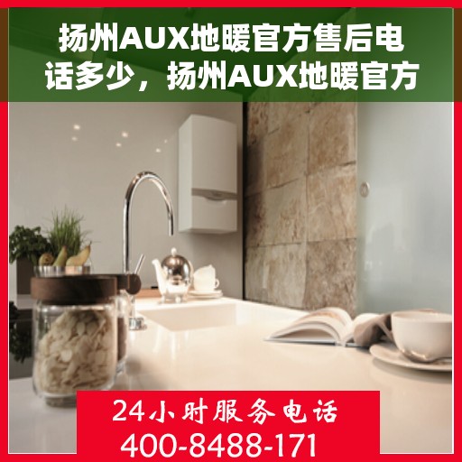 扬州AUX地暖官方售后电话多少，扬州AUX地暖官方售后联系电话揭秘