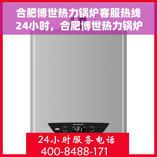 合肥博世热力锅炉客服热线24小时，合肥博世热力锅炉全天候客服热线支持