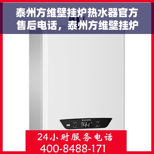 泰州方维壁挂炉热水器官方售后电话，泰州方维壁挂炉热水器售后官方联系电话服务支持中心