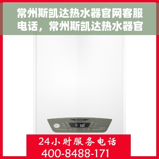 常州斯凯达热水器官网客服电话，常州斯凯达热水器官网客服热线及售后支持服务电话