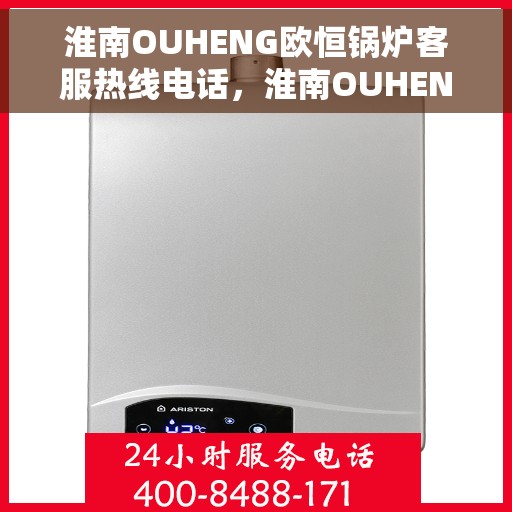 淮南OUHENG欧恒锅炉客服热线电话，淮南OUHENG欧恒锅炉客服热线电话号码查询