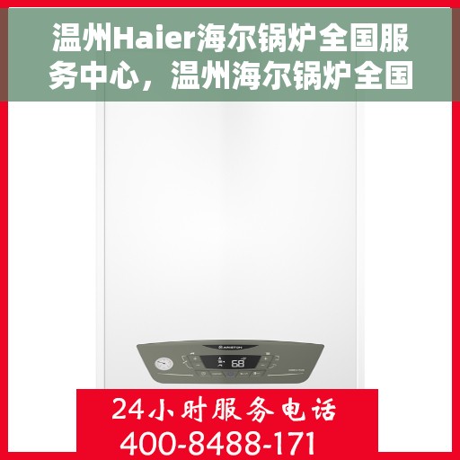 温州Haier海尔锅炉全国服务中心，温州海尔锅炉全国服务中心，专业维修与优质服务并行