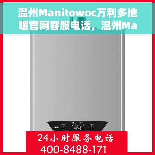 温州Manitowoc万利多地暖官网客服电话，温州Manitowoc万利多地暖官方客服热线电话