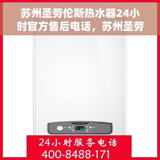 苏州圣劳伦斯热水器24小时官方售后电话，苏州圣劳伦斯热水器全天候官方售后热线服务保障