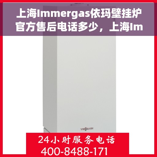 上海Immergas依玛壁挂炉官方售后电话多少，上海Immergas依玛壁挂炉售后电话查询及官方维修服务热线