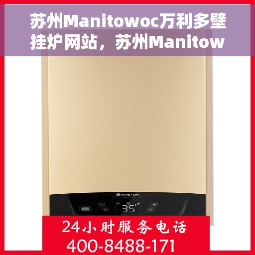 苏州Manitowoc万利多壁挂炉网站，苏州Manitowoc万利多壁挂炉，专业品质，温暖您的生活