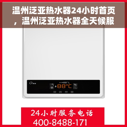 温州泛亚热水器24小时首页,温州泛亚热水器全天候服务在线,24小时首页速览 温州泛亚热水器24小时首页,温州泛亚热水器全天候服务在线,24小时首页速览