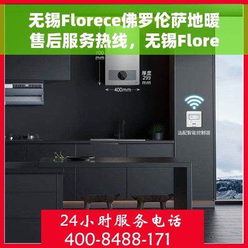 无锡Florece佛罗伦萨地暖售后服务热线，无锡Florece佛罗伦萨地暖售后服务热线，专业快速响应，温暖您的生活