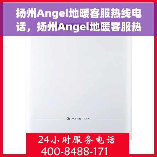 扬州Angel地暖客服热线电话，扬州Angel地暖客服热线电话号码全解析