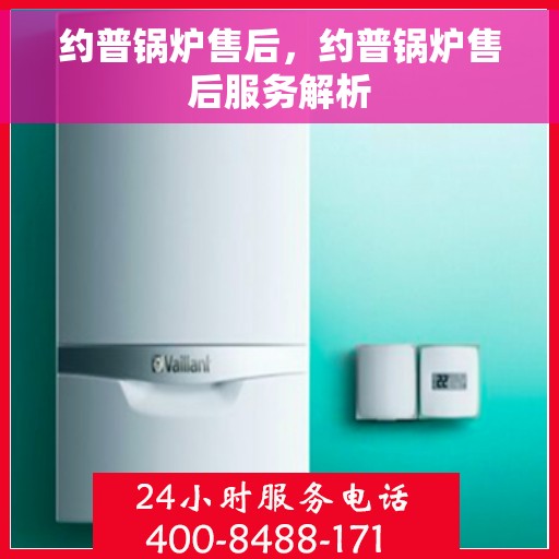 约普锅炉售后，约普锅炉售后服务解析