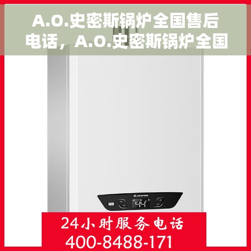 A.O.史密斯锅炉全国售后电话，A.O.史密斯锅炉全国售后服务热线电话公布