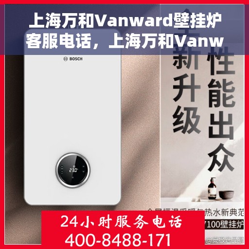 上海万和Vanward壁挂炉客服电话，上海万和Vanward壁挂炉客服热线及咨询支持服务指南