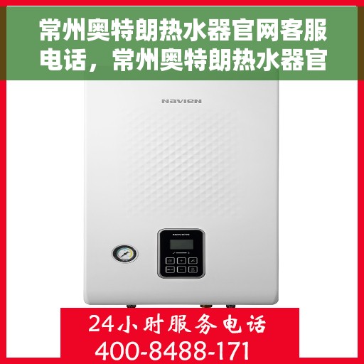 常州奥特朗热水器官网客服电话，常州奥特朗热水器官网客服热线及售后支持服务指南