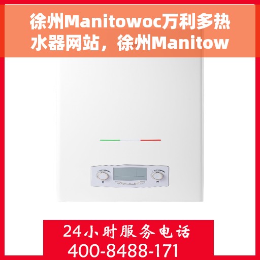 徐州Manitowoc万利多热水器网站，徐州Manitowoc万利多热水器官网