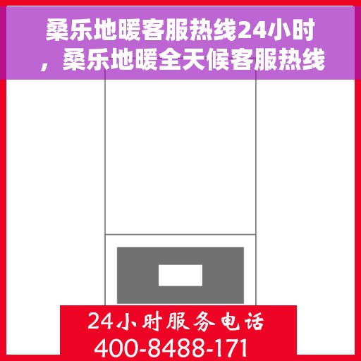 桑乐地暖客服热线24小时，桑乐地暖全天候客服热线，温暖连接您的每一刻