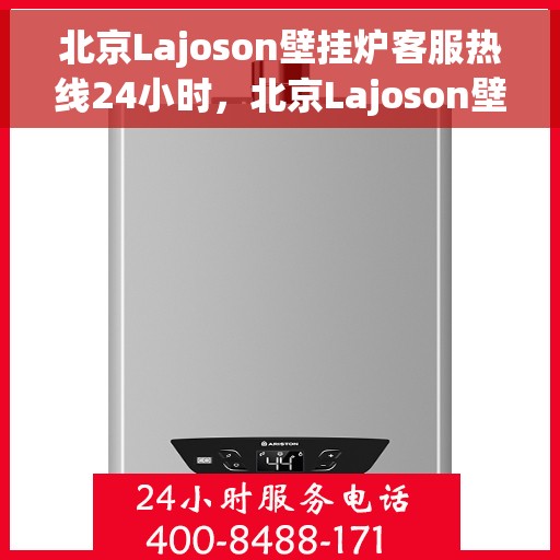 北京Lajoson壁挂炉客服热线24小时，北京Lajoson壁挂炉全天候客服热线支持