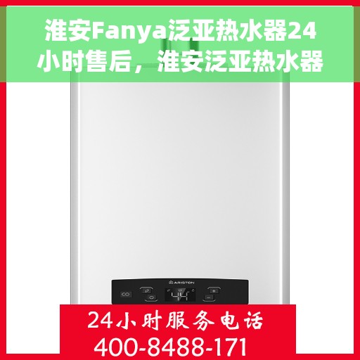 淮安Fanya泛亚热水器24小时售后，淮安泛亚热水器全天候售后保障服务