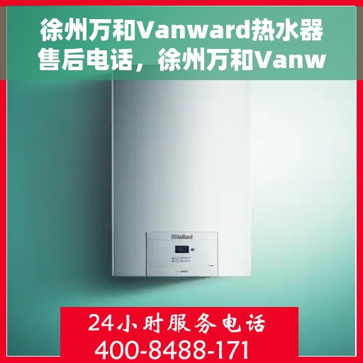 徐州万和Vanward热水器售后电话，徐州万和Vanward热水器售后服务热线及电话揭秘