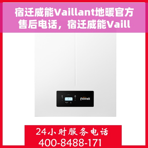 宿迁威能Vaillant地暖官方售后电话，宿迁威能Vaillant地暖官方售后专线电话
